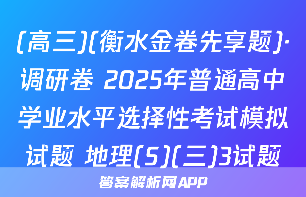 (高三)(衡水金卷先享题)·调研卷 2025年普通高中学业水平选择性考试模拟试题 地理(S)(三)3试题
