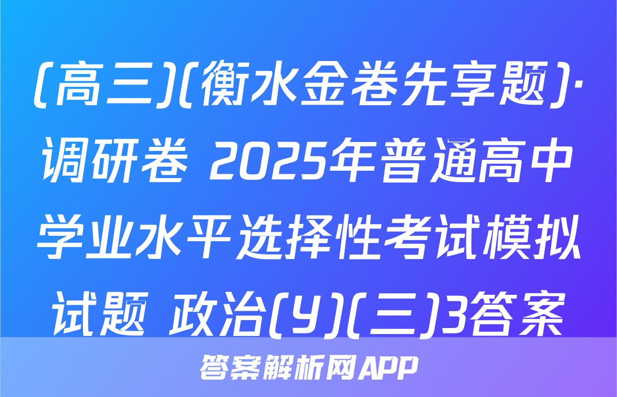 (高三)(衡水金卷先享题)·调研卷 2025年普通高中学业水平选择性考试模拟试题 政治(Y)(三)3答案