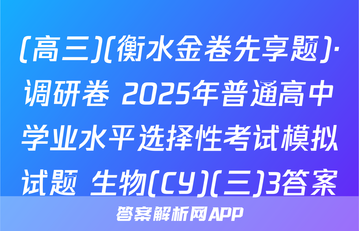 (高三)(衡水金卷先享题)·调研卷 2025年普通高中学业水平选择性考试模拟试题 生物(CY)(三)3答案