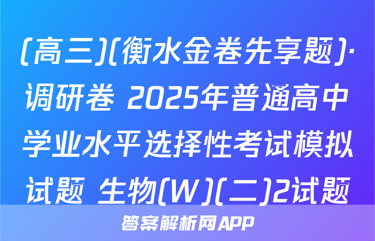 (高三)(衡水金卷先享题)·调研卷 2025年普通高中学业水平选择性考试模拟试题 生物(W)(二)2试题