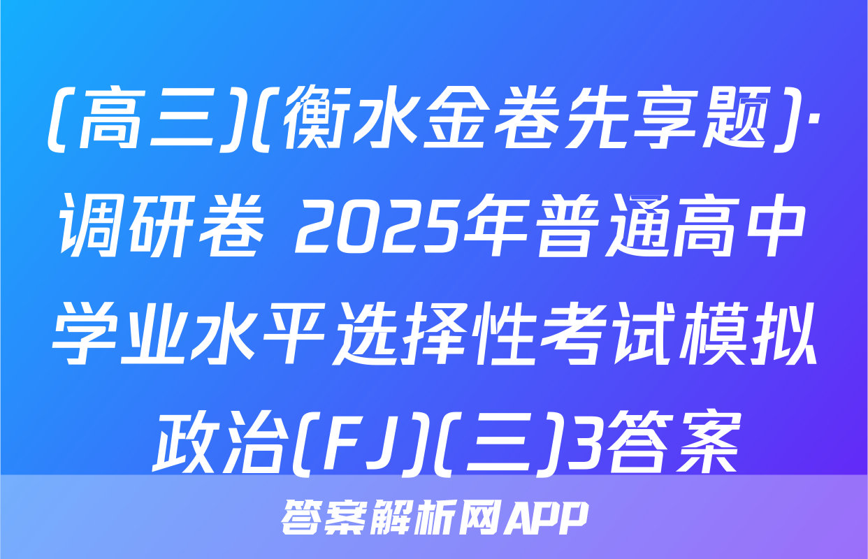 (高三)(衡水金卷先享题)·调研卷 2025年普通高中学业水平选择性考试模拟 政治(FJ)(三)3答案