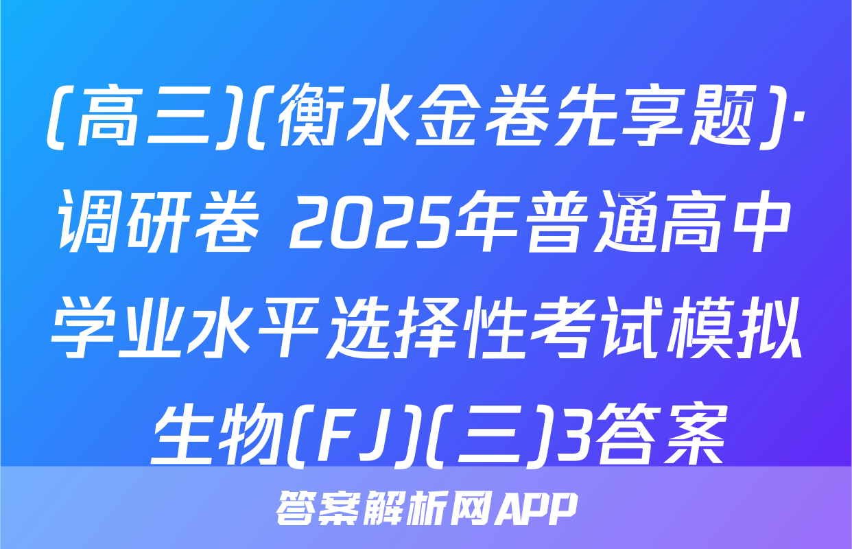 (高三)(衡水金卷先享题)·调研卷 2025年普通高中学业水平选择性考试模拟 生物(FJ)(三)3答案