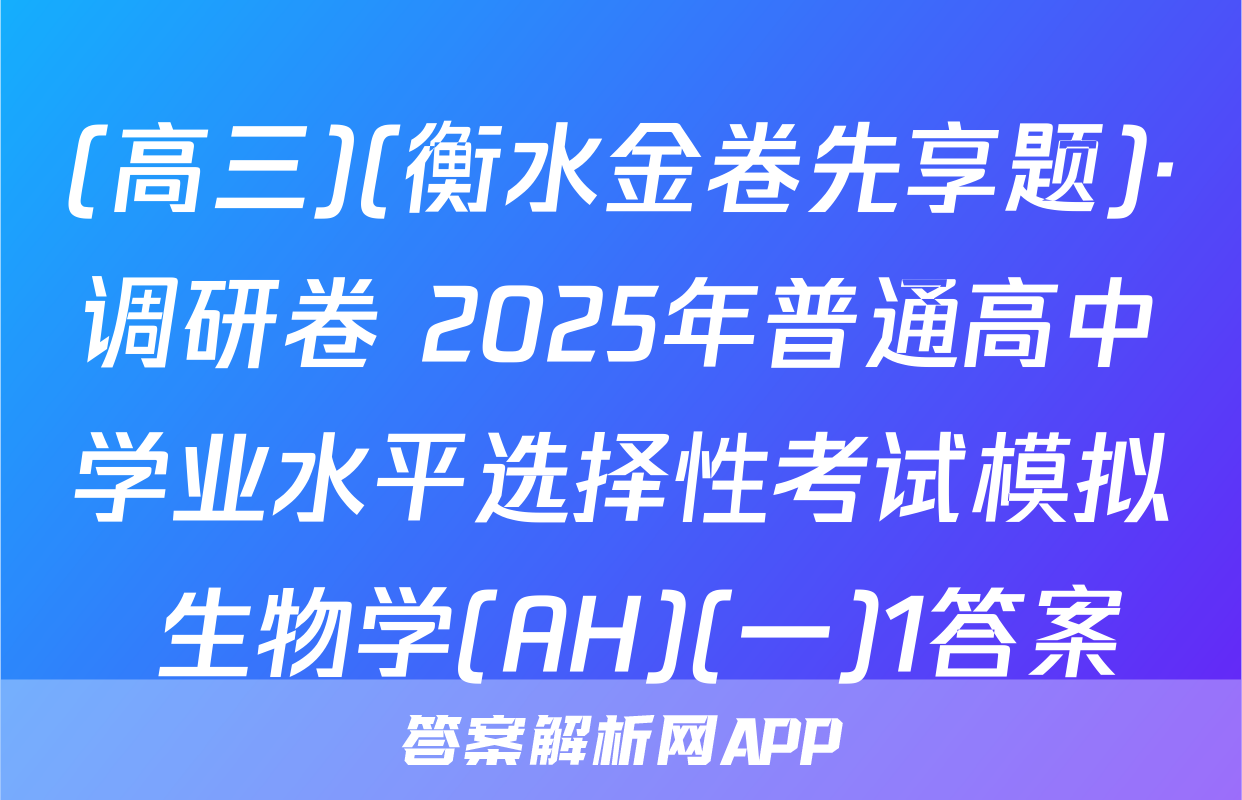(高三)(衡水金卷先享题)·调研卷 2025年普通高中学业水平选择性考试模拟 生物学(AH)(一)1答案
