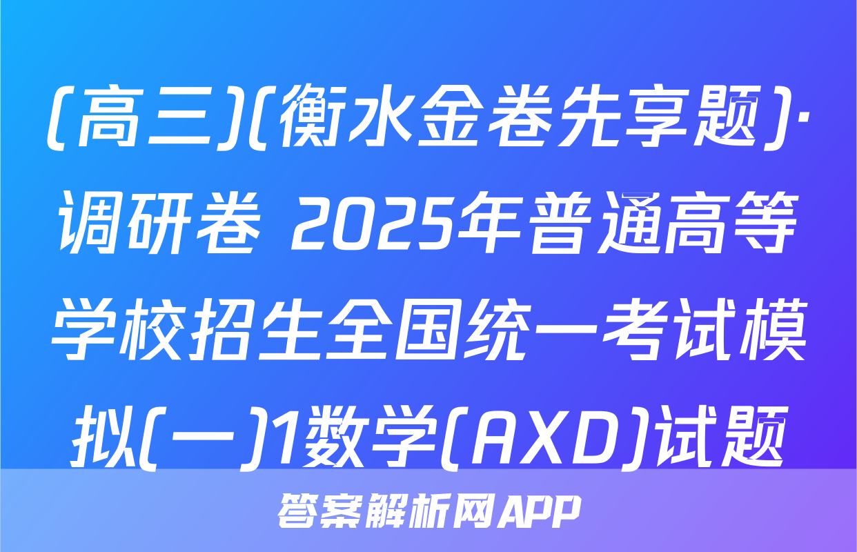 (高三)(衡水金卷先享题)·调研卷 2025年普通高等学校招生全国统一考试模拟(一)1数学(AXD)试题