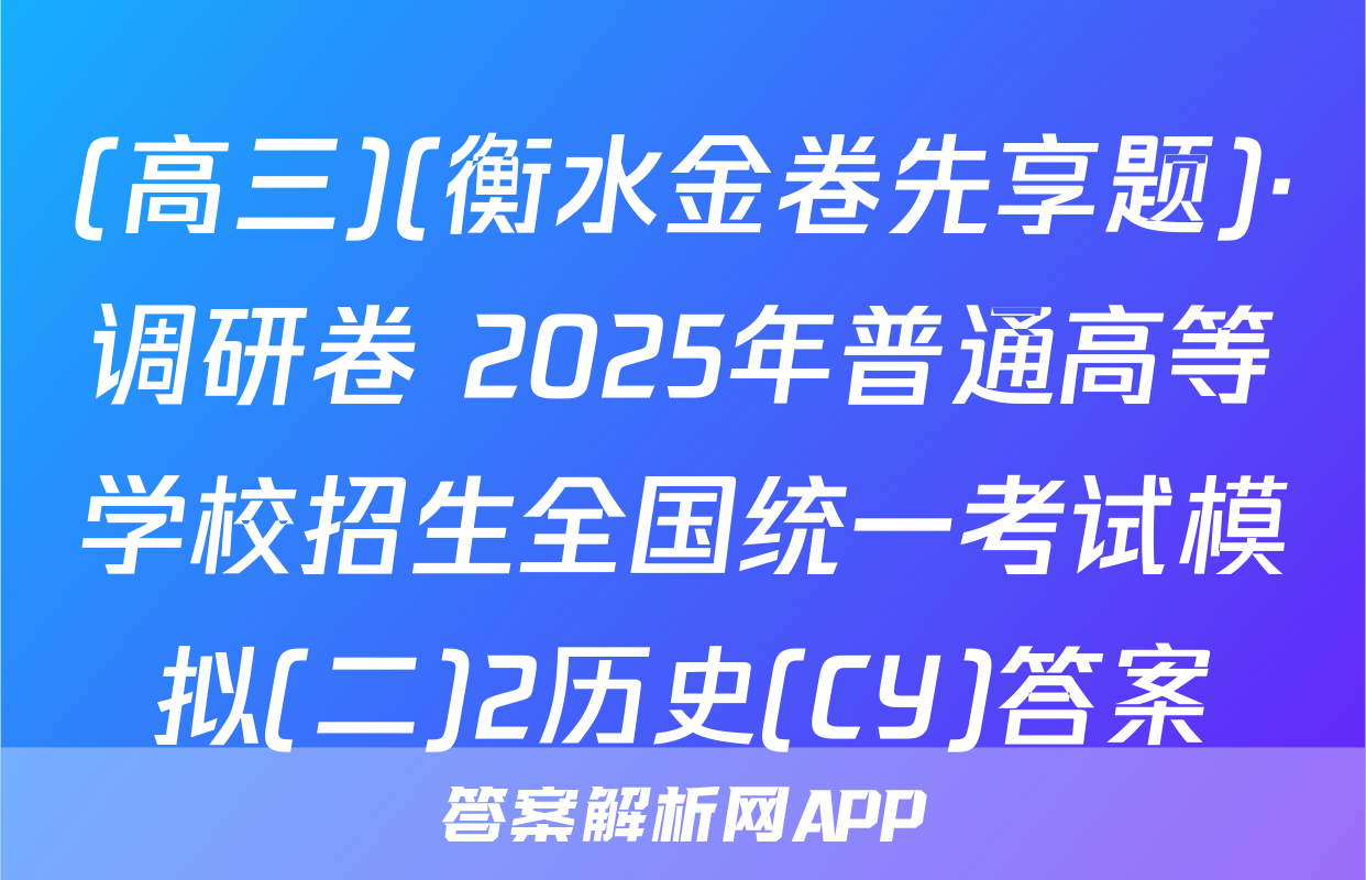 (高三)(衡水金卷先享题)·调研卷 2025年普通高等学校招生全国统一考试模拟(二)2历史(CY)答案