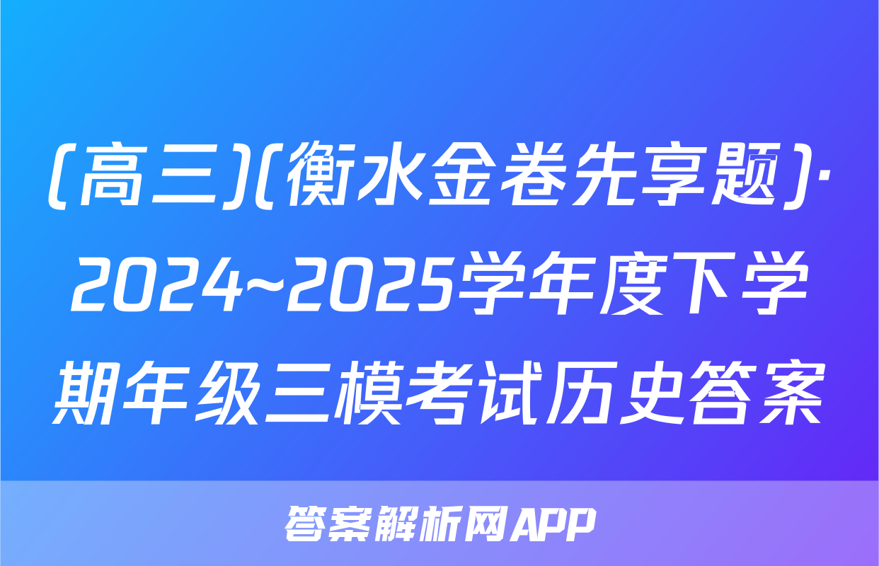 (高三)(衡水金卷先享题)·2024~2025学年度下学期年级三模考试历史答案