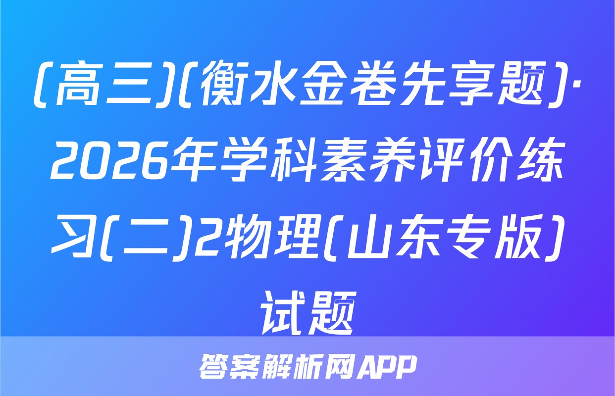 (高三)(衡水金卷先享题)·2026年学科素养评价练习(二)2物理(山东专版)试题
