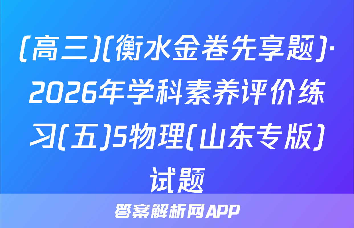 (高三)(衡水金卷先享题)·2026年学科素养评价练习(五)5物理(山东专版)试题