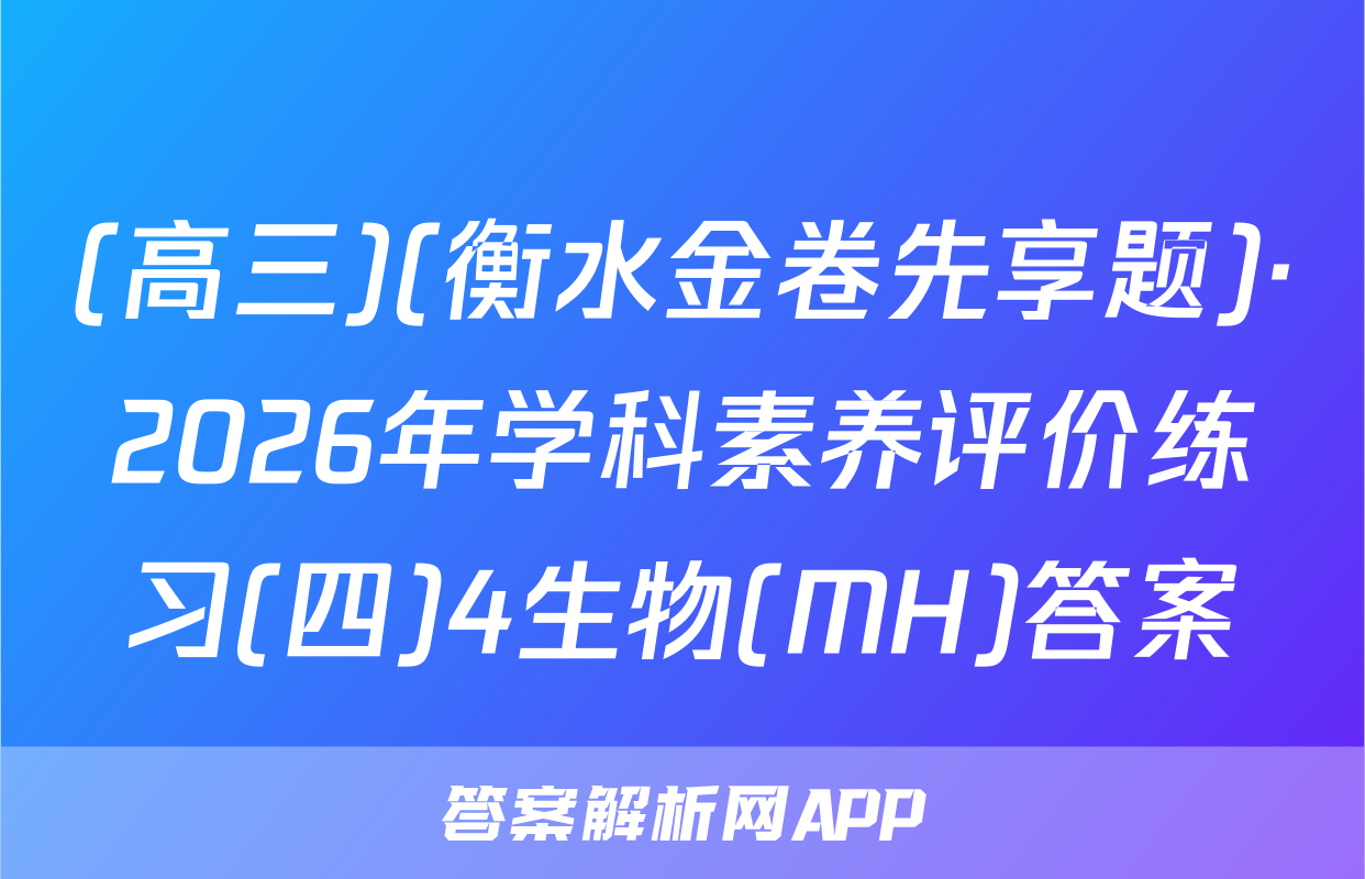 (高三)(衡水金卷先享题)·2026年学科素养评价练习(四)4生物(MH)答案