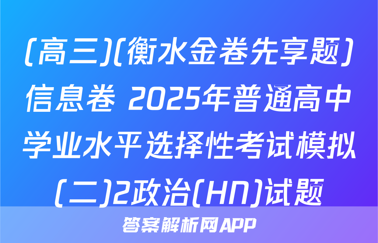 (高三)(衡水金卷先享题)信息卷 2025年普通高中学业水平选择性考试模拟(二)2政治(HN)试题