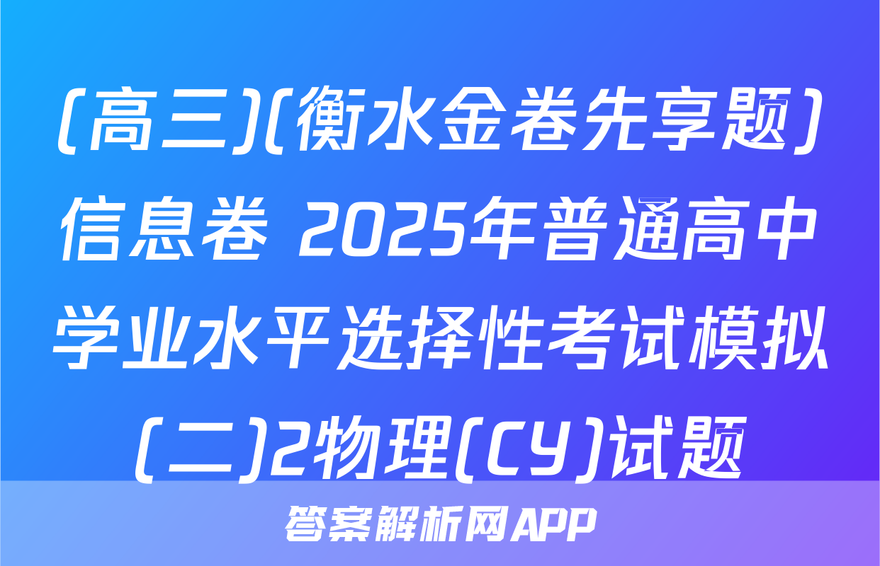 (高三)(衡水金卷先享题)信息卷 2025年普通高中学业水平选择性考试模拟(二)2物理(CY)试题