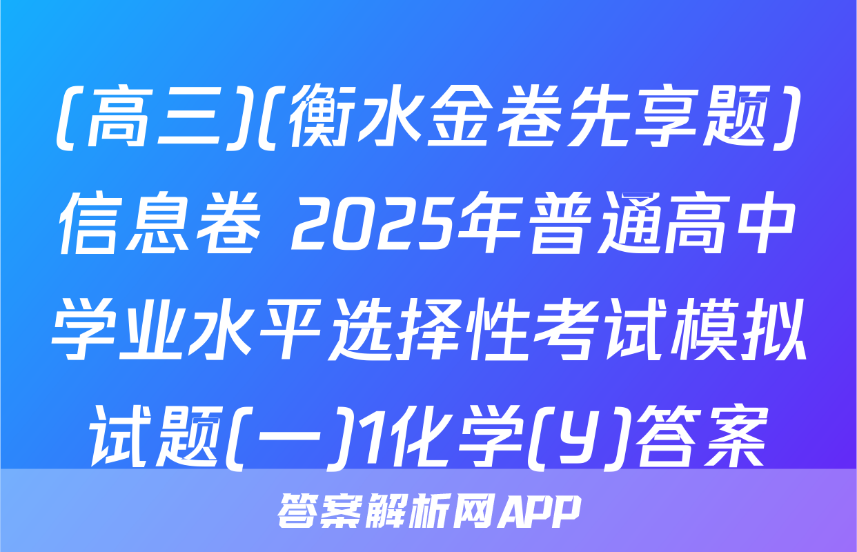(高三)(衡水金卷先享题)信息卷 2025年普通高中学业水平选择性考试模拟试题(一)1化学(Y)答案