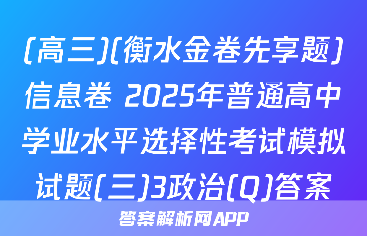 (高三)(衡水金卷先享题)信息卷 2025年普通高中学业水平选择性考试模拟试题(三)3政治(Q)答案