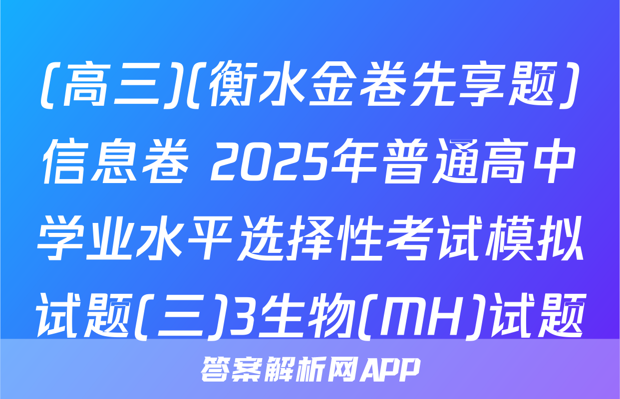 (高三)(衡水金卷先享题)信息卷 2025年普通高中学业水平选择性考试模拟试题(三)3生物(MH)试题