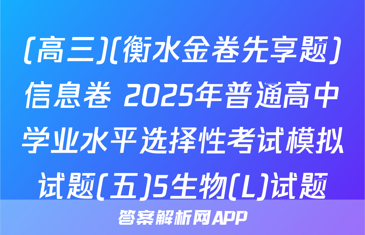 (高三)(衡水金卷先享题)信息卷 2025年普通高中学业水平选择性考试模拟试题(五)5生物(L)试题