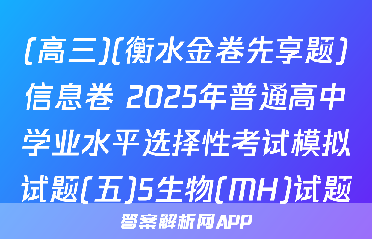 (高三)(衡水金卷先享题)信息卷 2025年普通高中学业水平选择性考试模拟试题(五)5生物(MH)试题