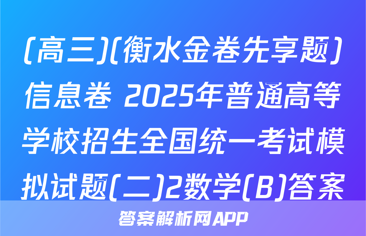 (高三)(衡水金卷先享题)信息卷 2025年普通高等学校招生全国统一考试模拟试题(二)2数学(B)答案