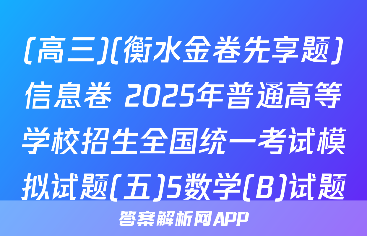 (高三)(衡水金卷先享题)信息卷 2025年普通高等学校招生全国统一考试模拟试题(五)5数学(B)试题