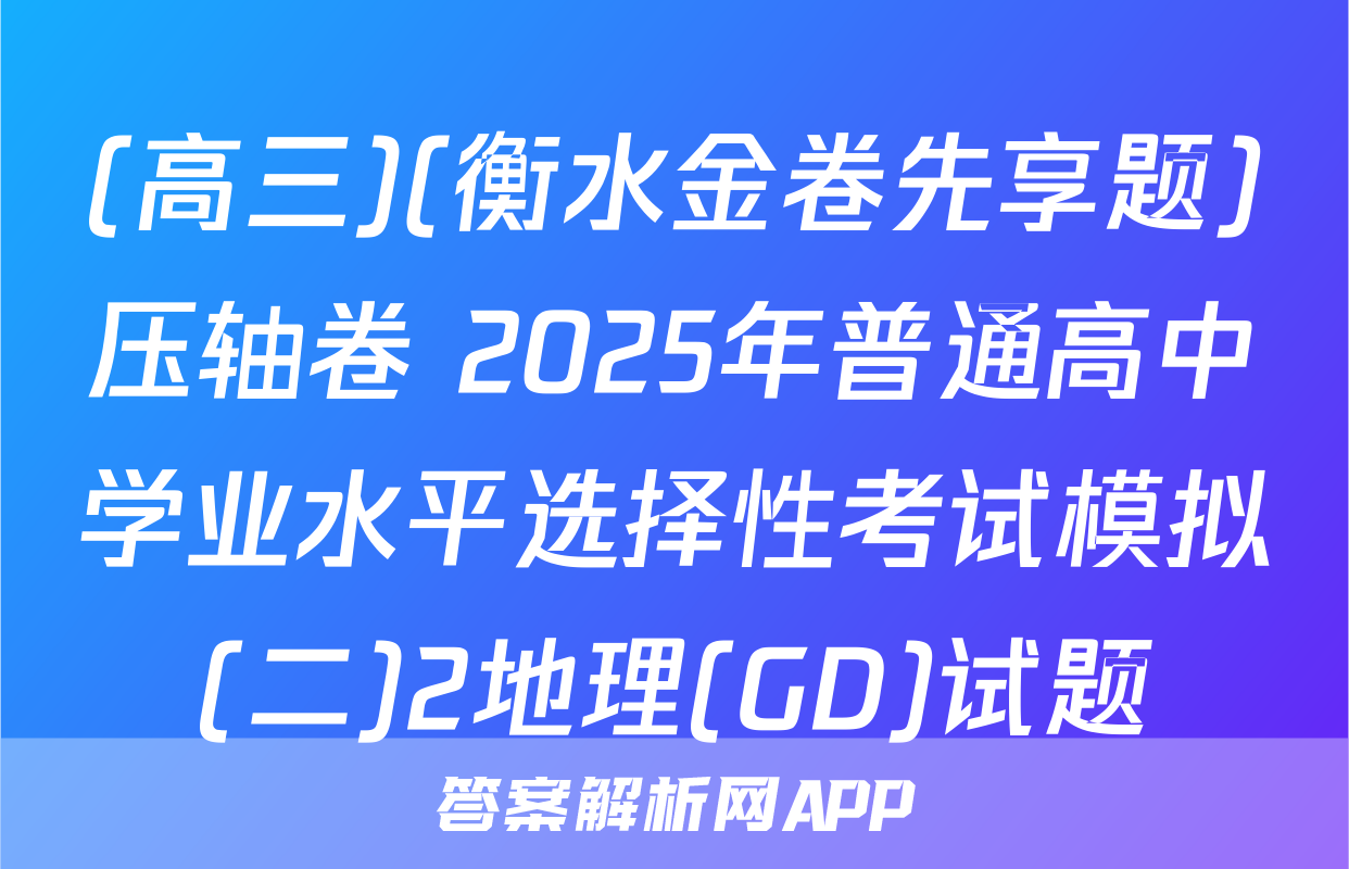 (高三)(衡水金卷先享题)压轴卷 2025年普通高中学业水平选择性考试模拟(二)2地理(GD)试题