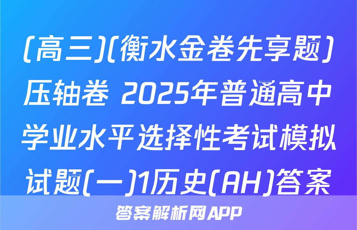 (高三)(衡水金卷先享题)压轴卷 2025年普通高中学业水平选择性考试模拟试题(一)1历史(AH)答案