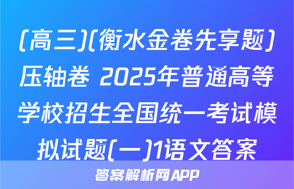 (高三)(衡水金卷先享题)压轴卷 2025年普通高等学校招生全国统一考试模拟试题(一)1语文答案