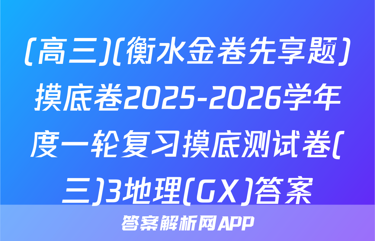(高三)(衡水金卷先享题)摸底卷2025-2026学年度一轮复习摸底测试卷(三)3地理(GX)答案
