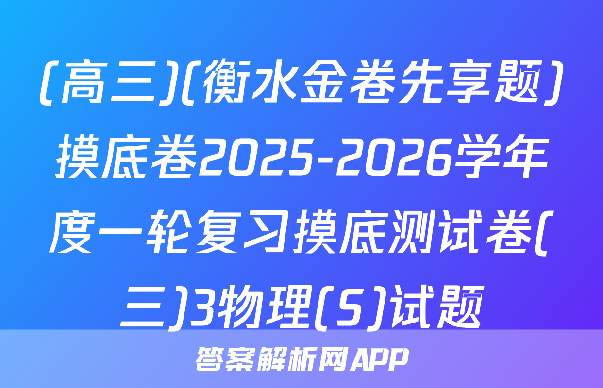(高三)(衡水金卷先享题)摸底卷2025-2026学年度一轮复习摸底测试卷(三)3物理(S)试题