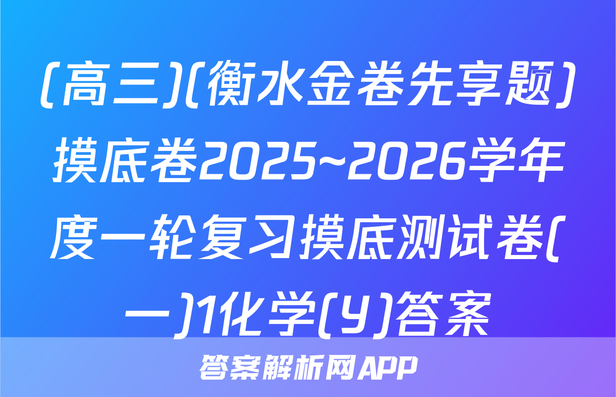 (高三)(衡水金卷先享题)摸底卷2025~2026学年度一轮复习摸底测试卷(一)1化学(Y)答案