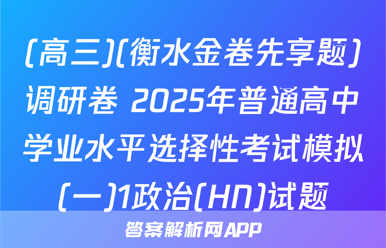 (高三)(衡水金卷先享题)调研卷 2025年普通高中学业水平选择性考试模拟(一)1政治(HN)试题