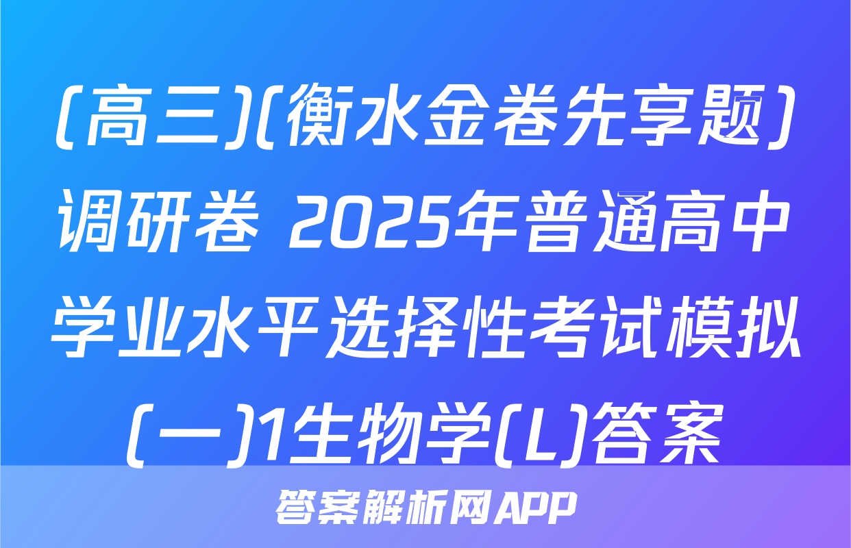 (高三)(衡水金卷先享题)调研卷 2025年普通高中学业水平选择性考试模拟(一)1生物学(L)答案