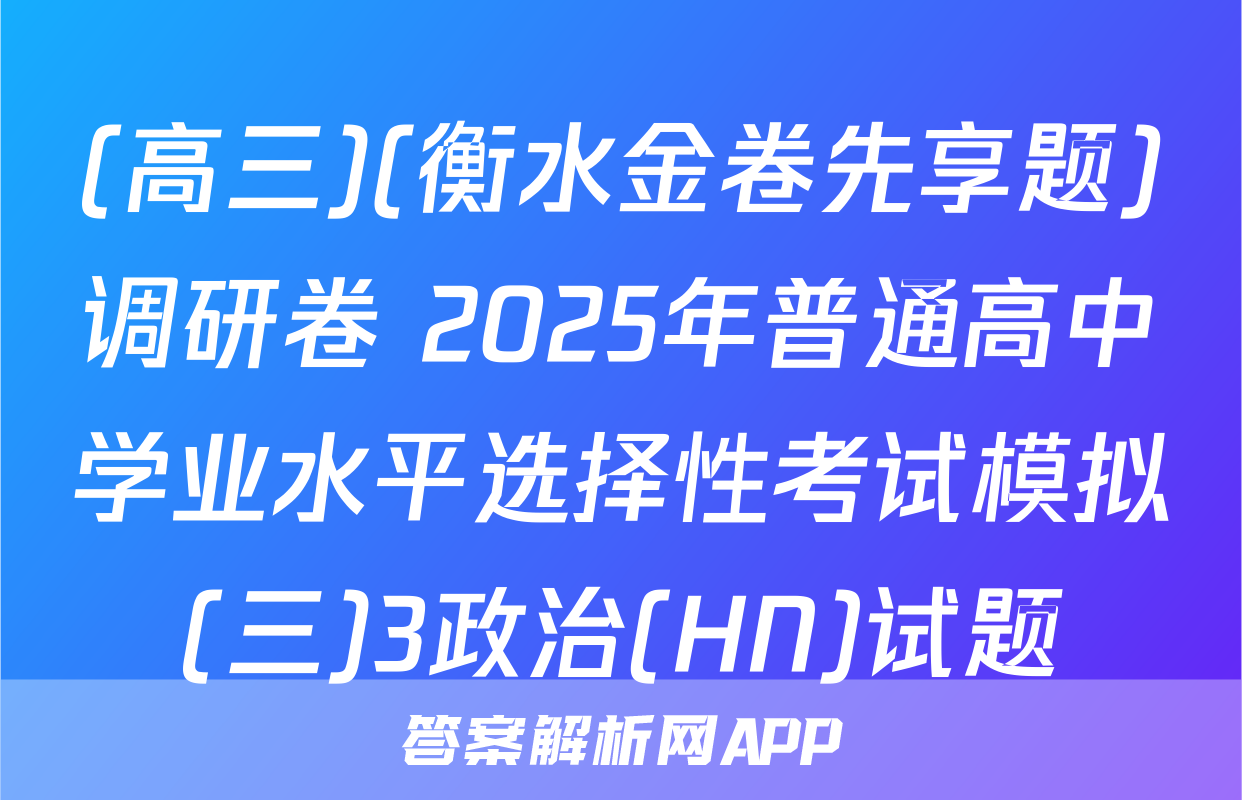 (高三)(衡水金卷先享题)调研卷 2025年普通高中学业水平选择性考试模拟(三)3政治(HN)试题