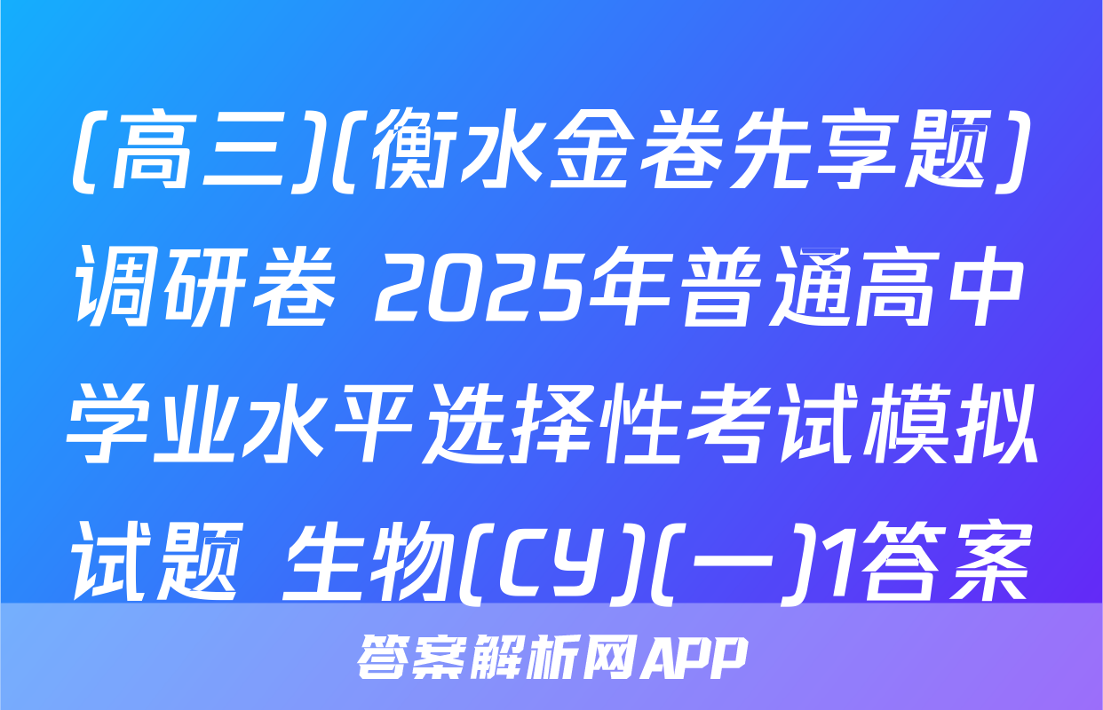 (高三)(衡水金卷先享题)调研卷 2025年普通高中学业水平选择性考试模拟试题 生物(CY)(一)1答案
