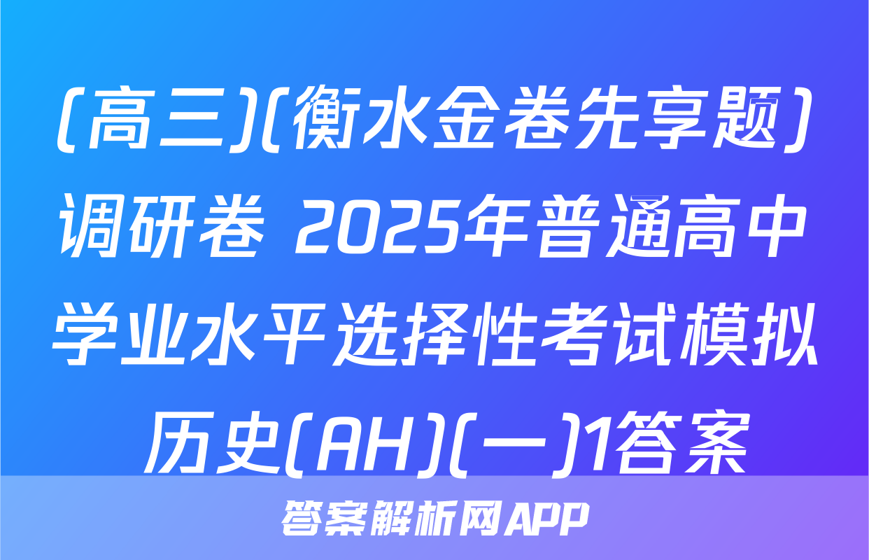 (高三)(衡水金卷先享题)调研卷 2025年普通高中学业水平选择性考试模拟 历史(AH)(一)1答案