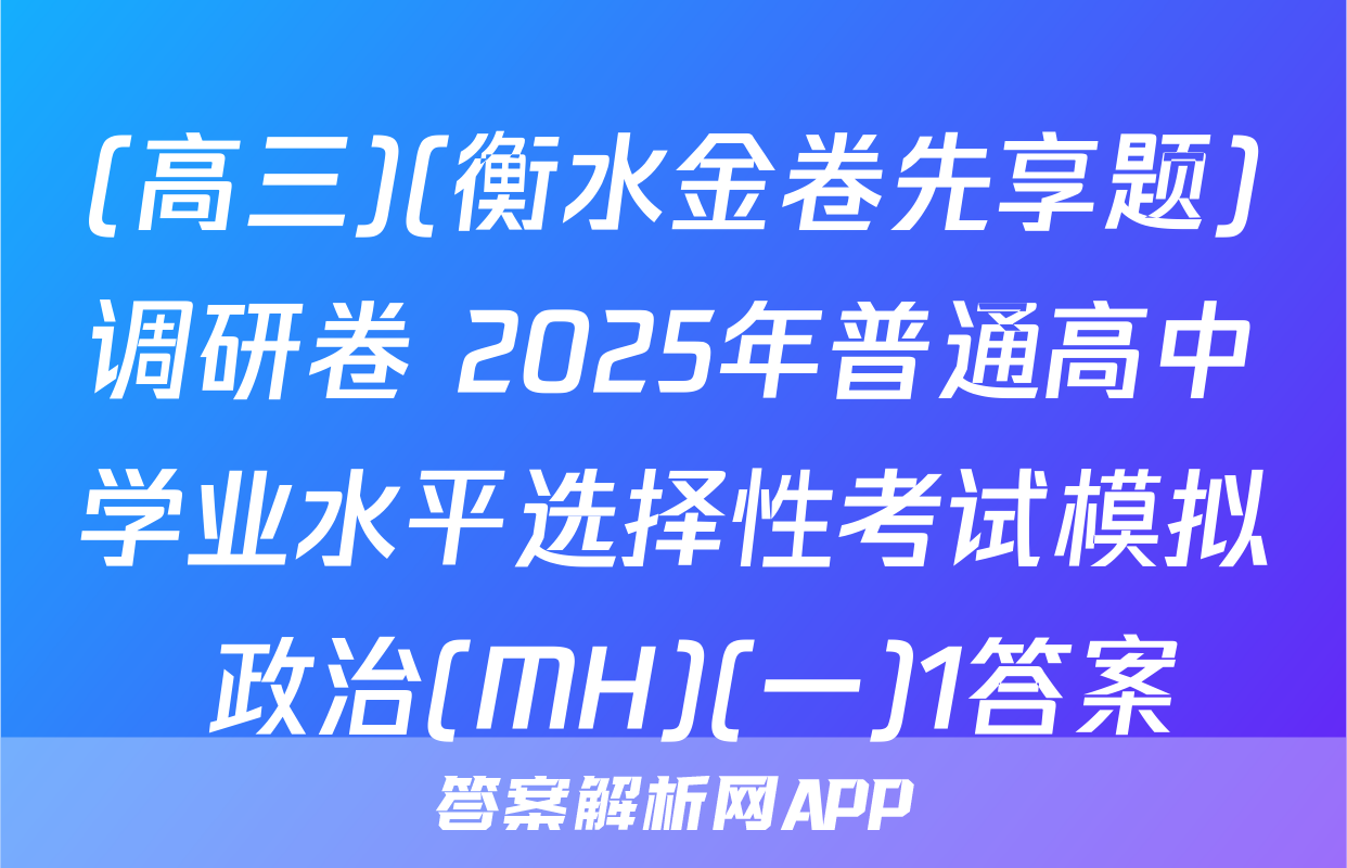 (高三)(衡水金卷先享题)调研卷 2025年普通高中学业水平选择性考试模拟 政治(MH)(一)1答案