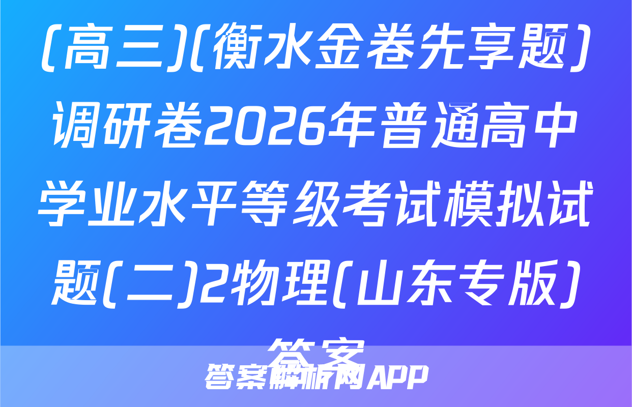 (高三)(衡水金卷先享题)调研卷2026年普通高中学业水平等级考试模拟试题(二)2物理(山东专版)答案