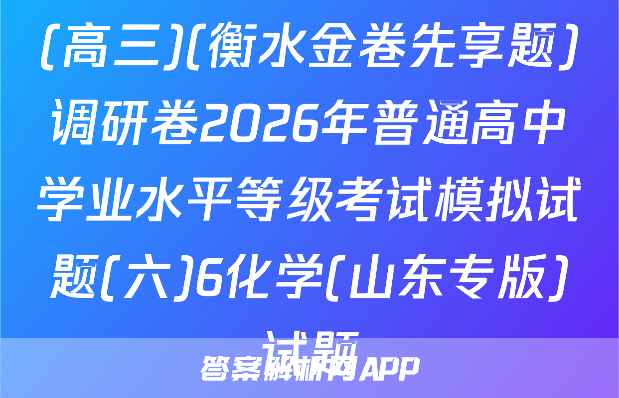 (高三)(衡水金卷先享题)调研卷2026年普通高中学业水平等级考试模拟试题(六)6化学(山东专版)试题