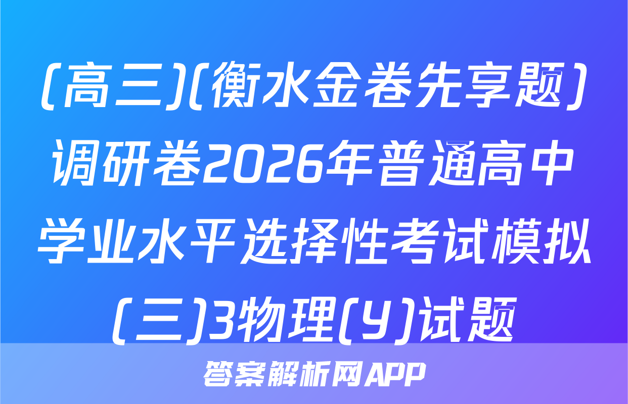 (高三)(衡水金卷先享题)调研卷2026年普通高中学业水平选择性考试模拟(三)3物理(Y)试题