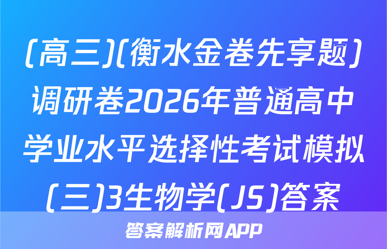 (高三)(衡水金卷先享题)调研卷2026年普通高中学业水平选择性考试模拟(三)3生物学(JS)答案