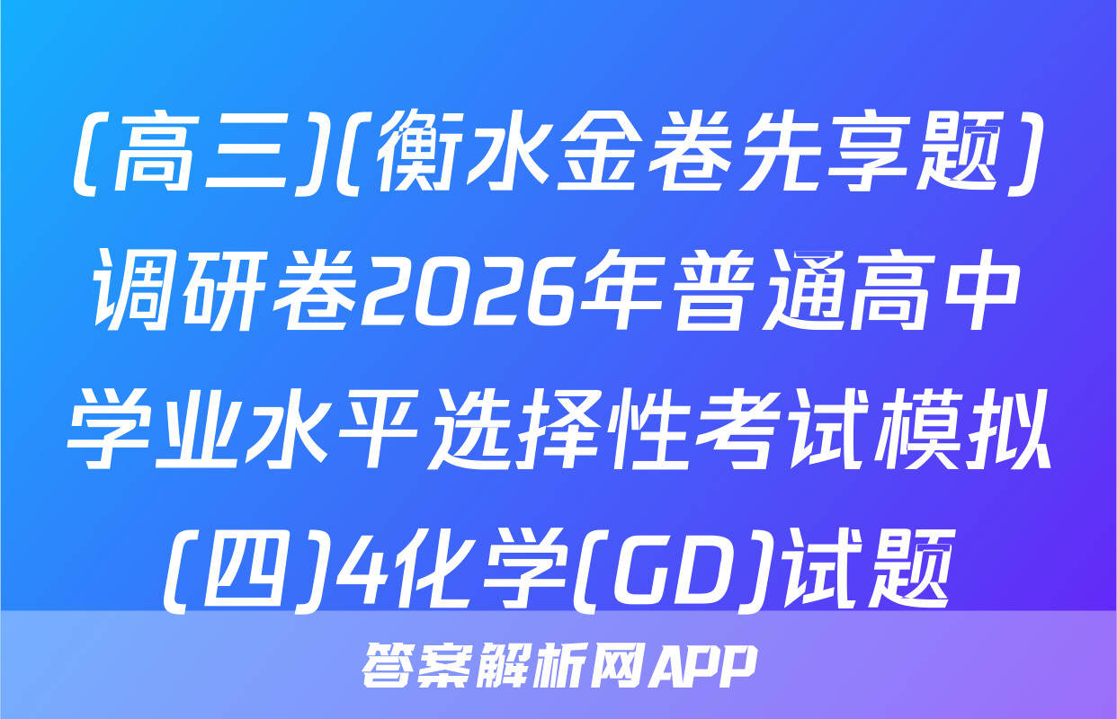 (高三)(衡水金卷先享题)调研卷2026年普通高中学业水平选择性考试模拟(四)4化学(GD)试题