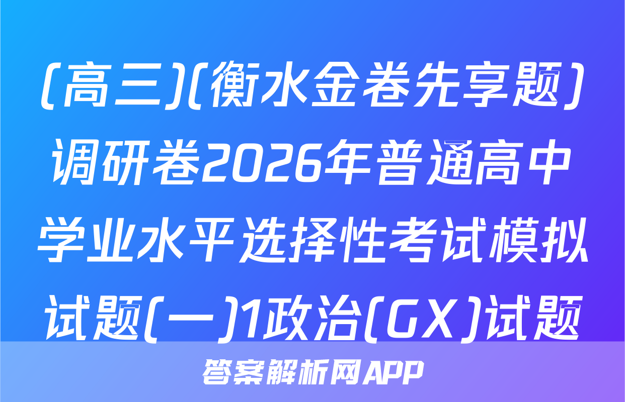 (高三)(衡水金卷先享题)调研卷2026年普通高中学业水平选择性考试模拟试题(一)1政治(GX)试题