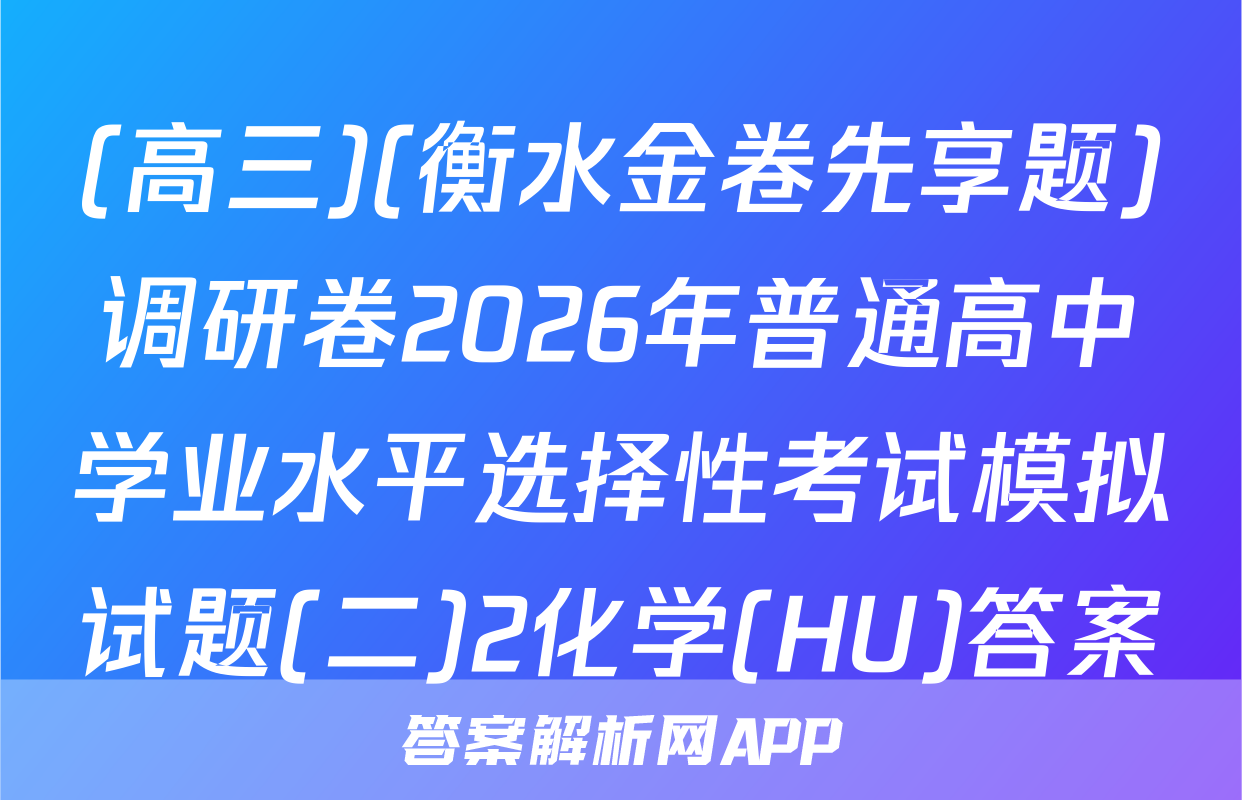 (高三)(衡水金卷先享题)调研卷2026年普通高中学业水平选择性考试模拟试题(二)2化学(HU)答案