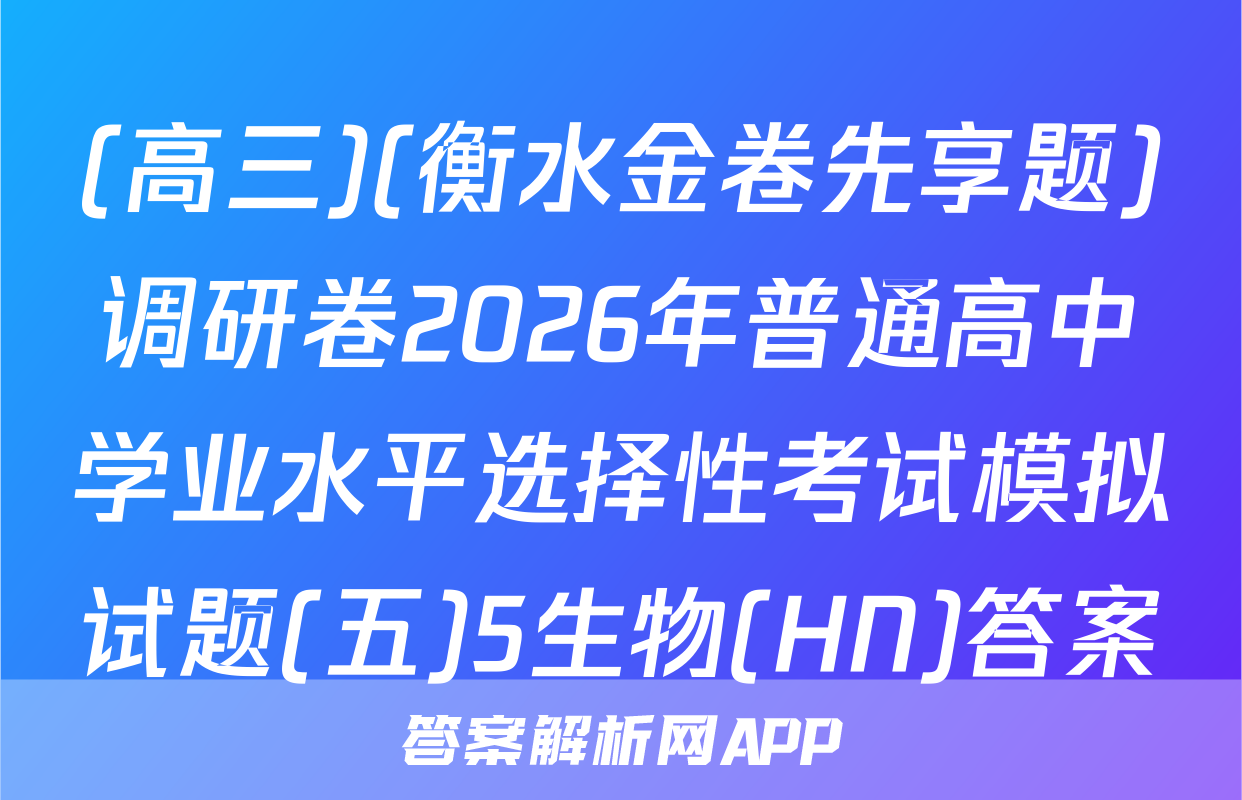 (高三)(衡水金卷先享题)调研卷2026年普通高中学业水平选择性考试模拟试题(五)5生物(HN)答案