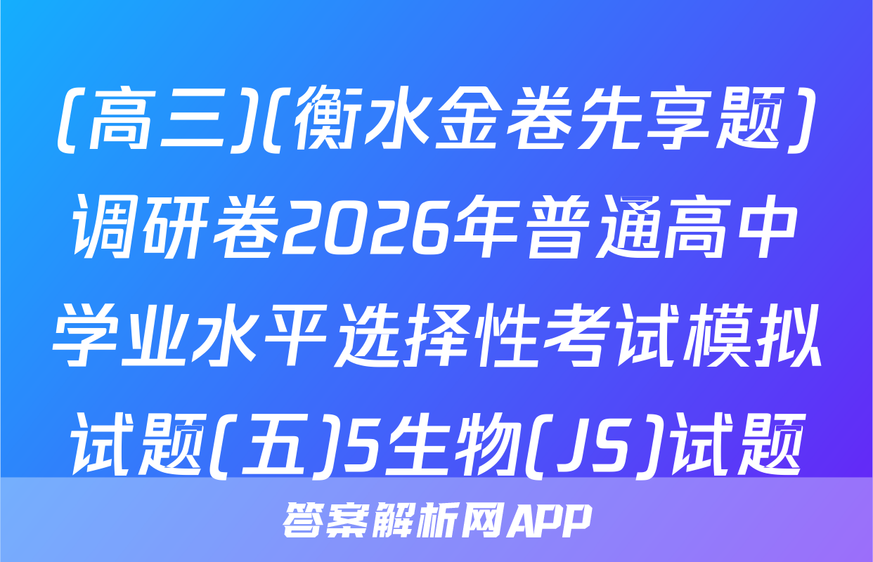 (高三)(衡水金卷先享题)调研卷2026年普通高中学业水平选择性考试模拟试题(五)5生物(JS)试题