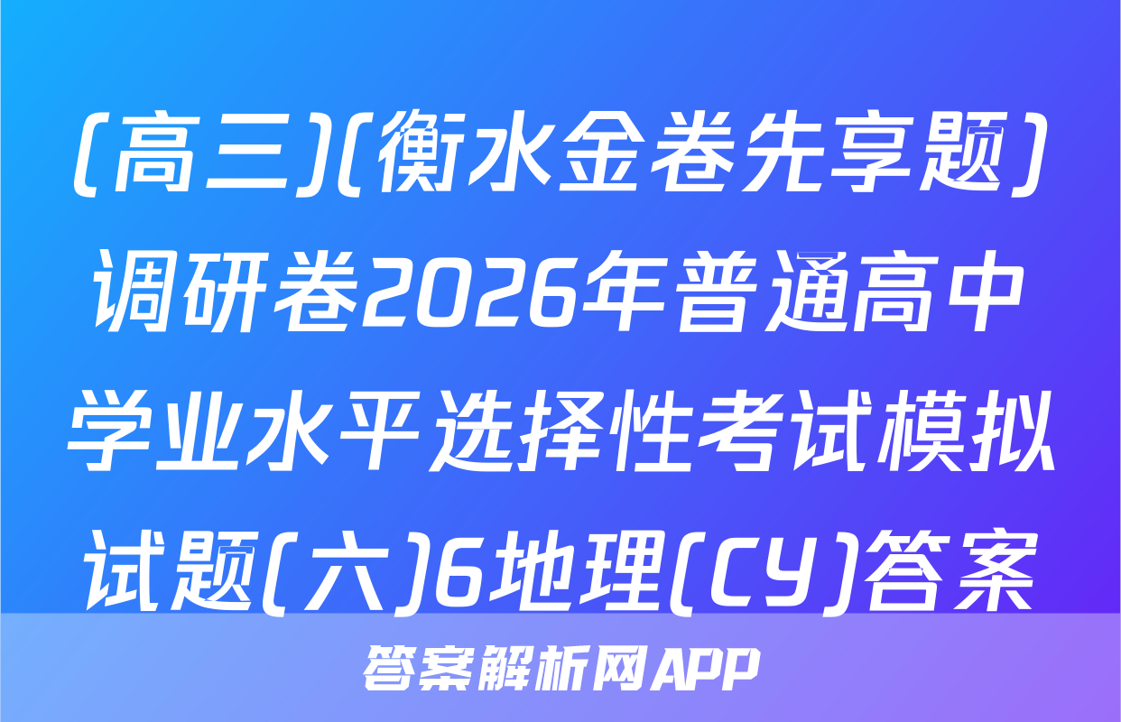 (高三)(衡水金卷先享题)调研卷2026年普通高中学业水平选择性考试模拟试题(六)6地理(CY)答案