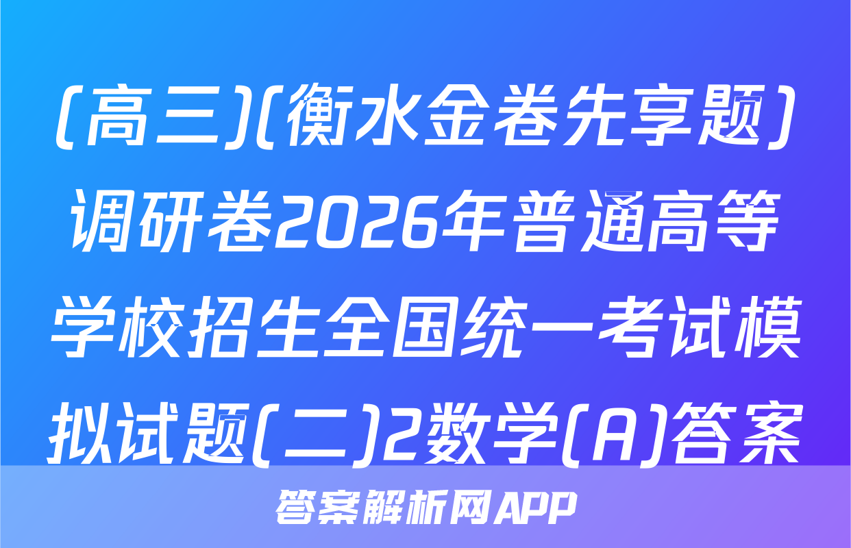 (高三)(衡水金卷先享题)调研卷2026年普通高等学校招生全国统一考试模拟试题(二)2数学(A)答案