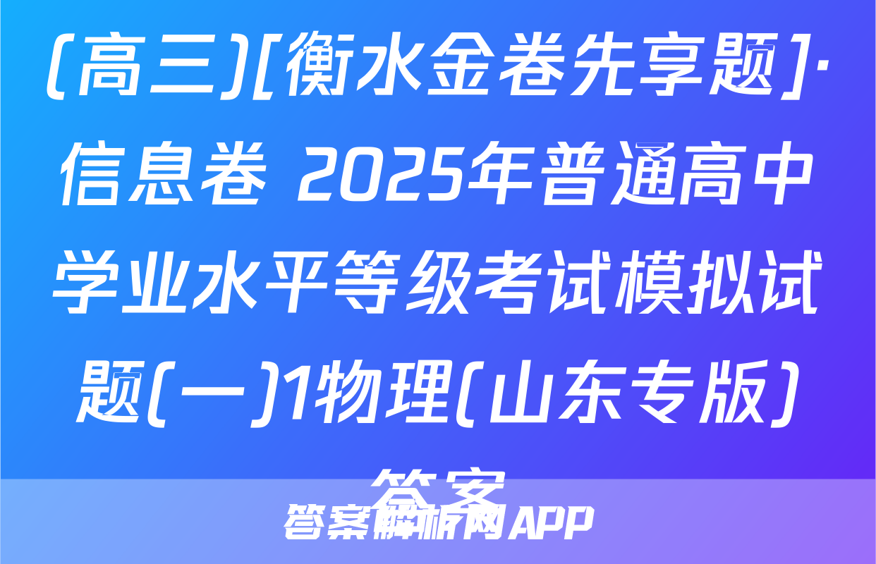 (高三)[衡水金卷先享题]·信息卷 2025年普通高中学业水平等级考试模拟试题(一)1物理(山东专版)答案