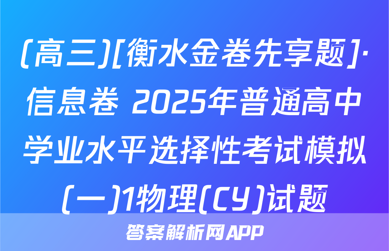 (高三)[衡水金卷先享题]·信息卷 2025年普通高中学业水平选择性考试模拟(一)1物理(CY)试题