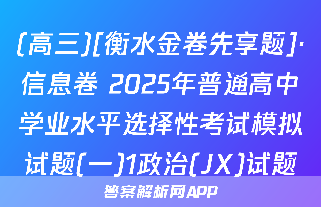 (高三)[衡水金卷先享题]·信息卷 2025年普通高中学业水平选择性考试模拟试题(一)1政治(JX)试题