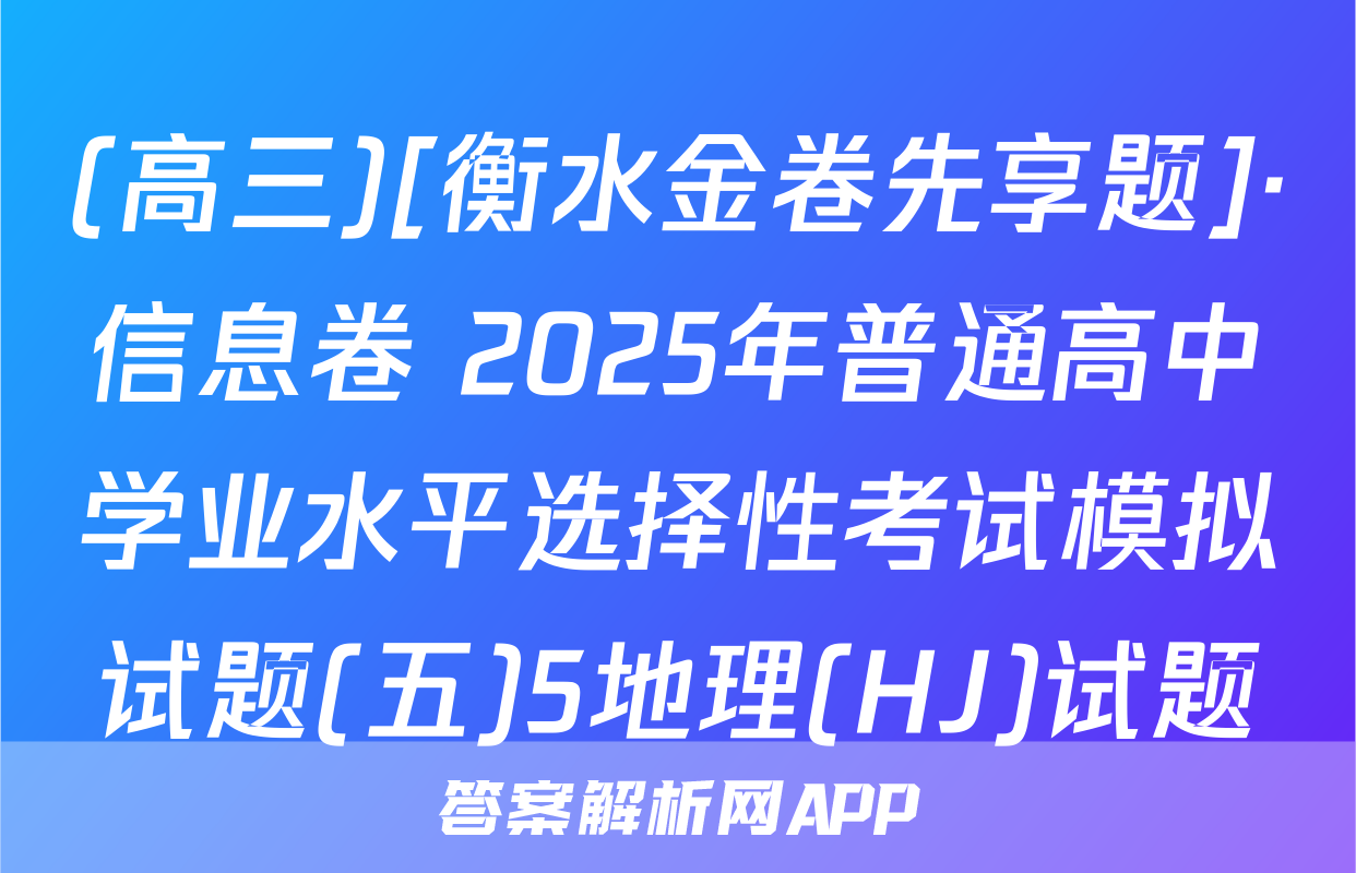 (高三)[衡水金卷先享题]·信息卷 2025年普通高中学业水平选择性考试模拟试题(五)5地理(HJ)试题