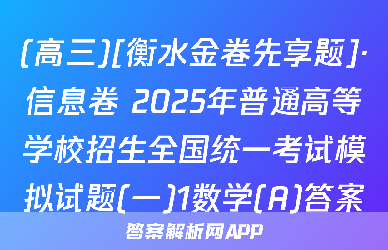 (高三)[衡水金卷先享题]·信息卷 2025年普通高等学校招生全国统一考试模拟试题(一)1数学(A)答案